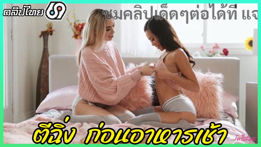 Twistys – หนังโป๊แนวเลสเบี้ยน ชวนกันตีฉิ่งก่อนกินข้าวอาหารเช้า Vina Sky และ Delilah Day ก่อนจะให้กล้วยยัดหีxxxน้ำแตกฟินๆ