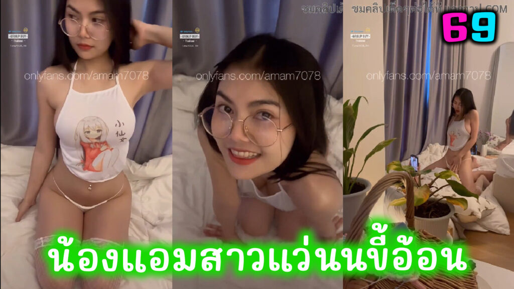 น้องแอมสาวแว่น สุดน่ารัก นัดเย็ดกับคู่เทพ ลีลาการอ้อนควยแค่เห็นก็น้ำเกือบแตกใส่แก้ม คลิปโป๊Onlyfans-amam7078