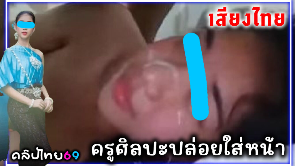 คลิปหลุดเสียงไทย ครูศิลปะกับนักเรียน เย็ดนักเรียนxxxจนแตกใส่หน้า เสียงไทยเอาผ้ามาเช็ดหน้าหนูเลย แตกใส่หน้า นร.ม.ปลาย